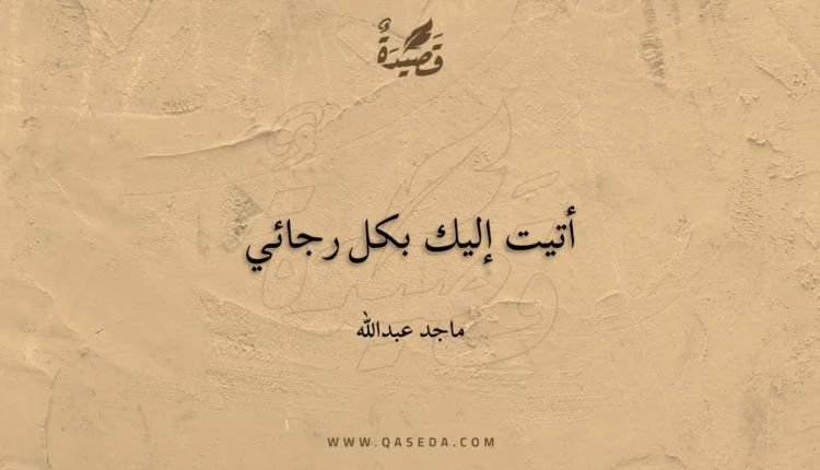 قصيدة أتيت إليك بكل رجائي