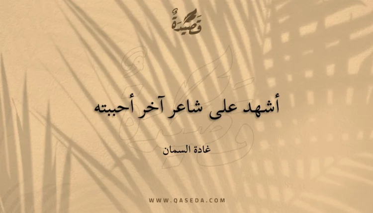 قصيدة أشهد على شاعر آخر أحببته