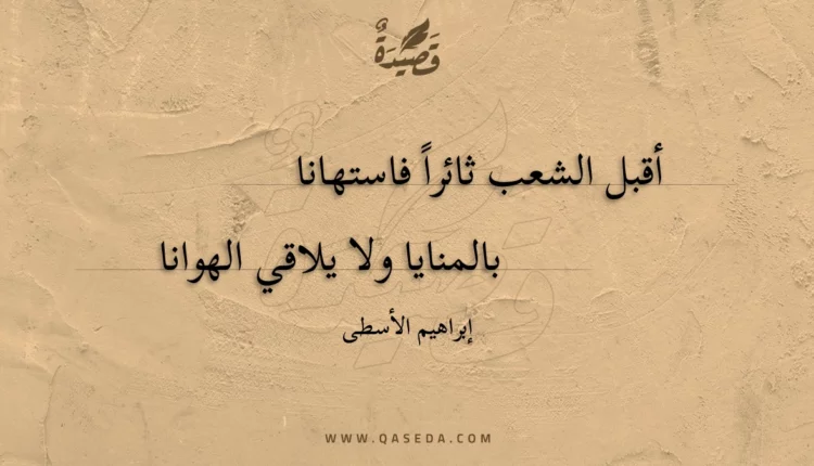 قصيدة أقبل الشعب ثائرا فاستهانا
