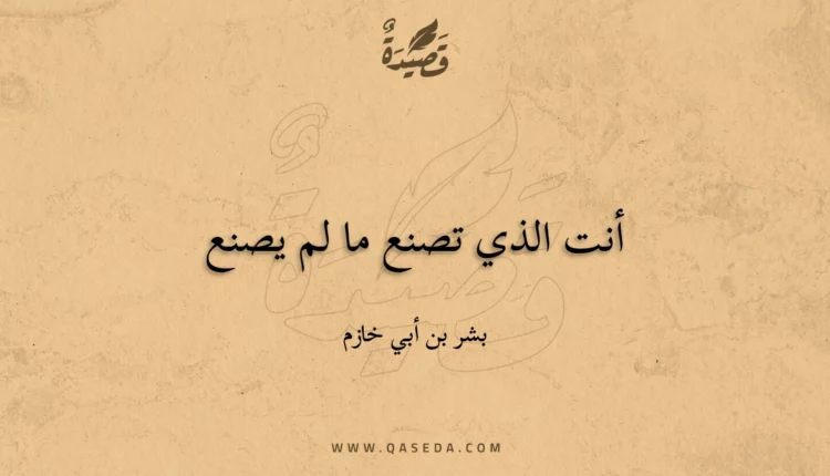 قصيدة أنت الذي تصنع ما لم يصنع