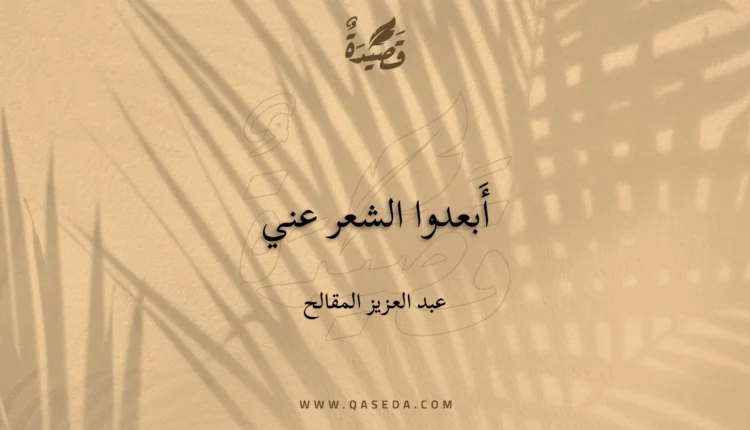 قصيدة أَبعدوا الشعر عني