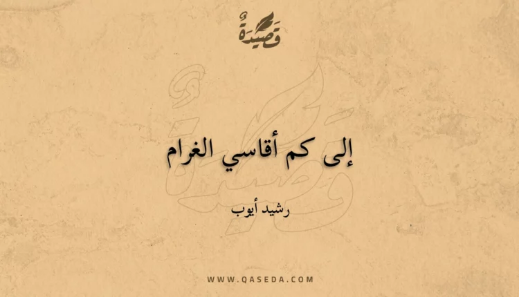 قصيدة إلى كم أقاسي الغرام