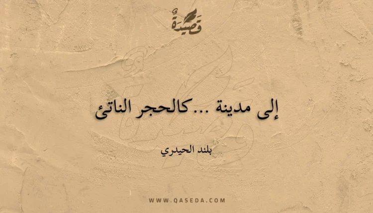 قصيدة إلى مدينة …كالحجر الناتئ