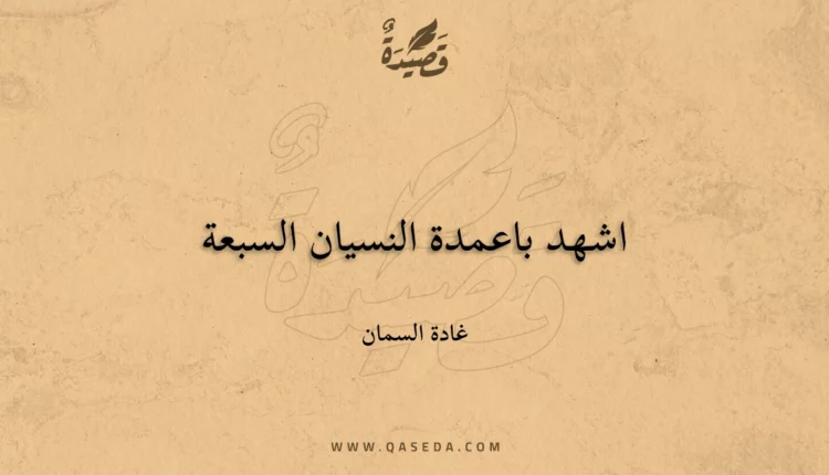 قصيدة اشهد باعمدة النسيان السبعة
