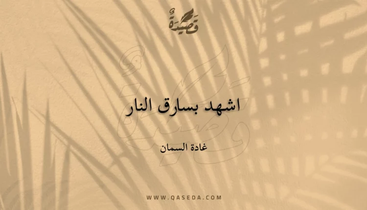 قصيدة اشهد بسارق النار