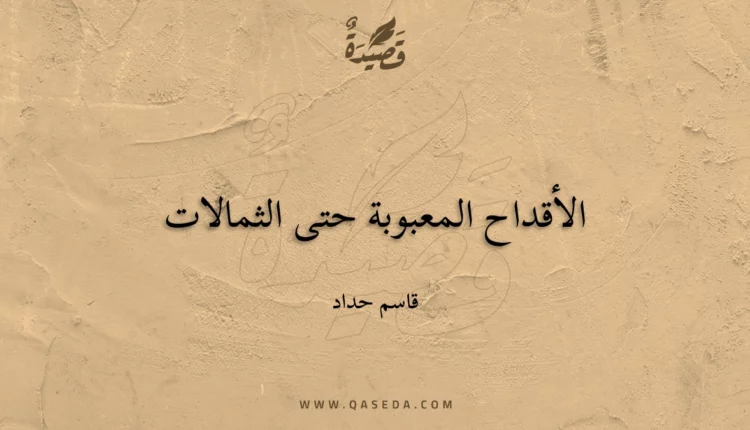 قصيدة الأقداح المعبوبة حتى الثمالات
