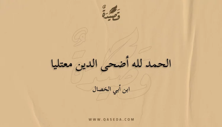 قصيدة الحمد لله أضحى الدين معتليا
