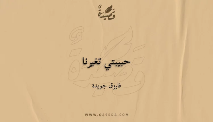 قصيدة حبيبتي تغيرنا