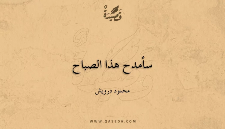 قصيدة سأمدح هذا الصباح