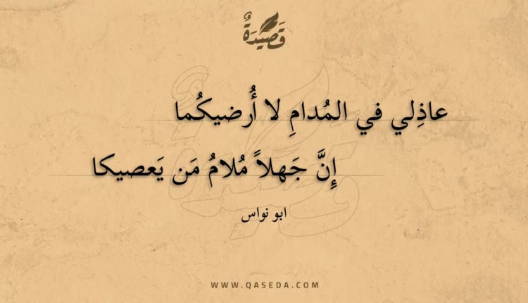 قصيدة عاذلي في المدام لا أرضيكما