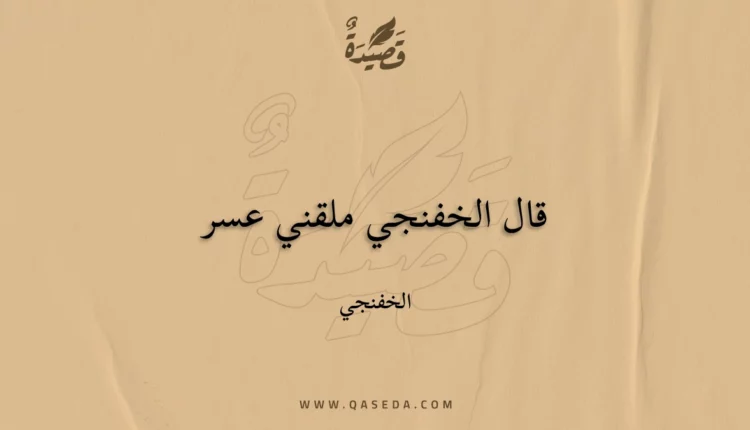 قصيدة قال الخفنجي ملقني عسر