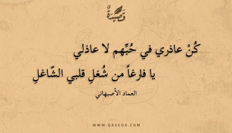 قصيدة كن عاذري في حبهم لا عاذلي