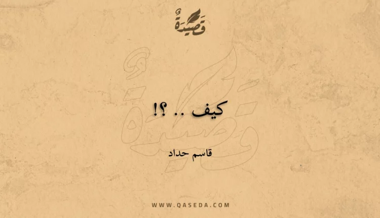 قصيدة كيف .. ؟!