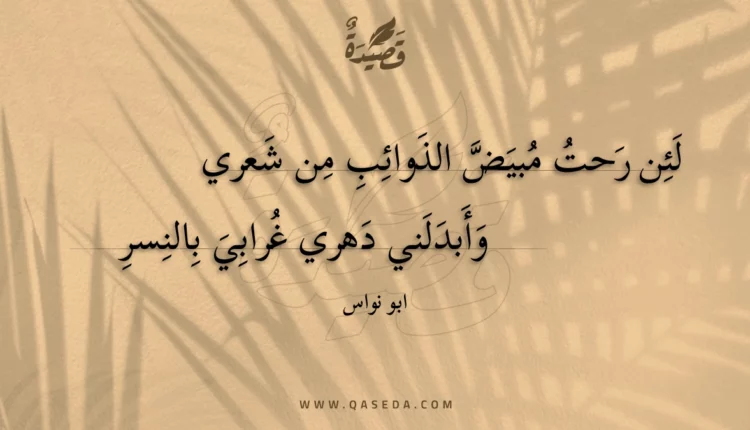 قصيدة لئن رحت مبيض الذوائب من شعري