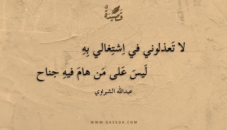 قصيدة لا تعذلوني في اشتغالي به