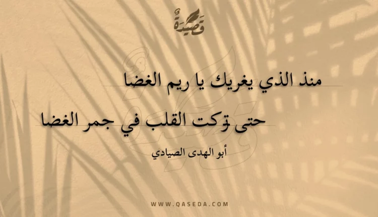 قصيدة منذ الذي يغريك يا ريم الغضا