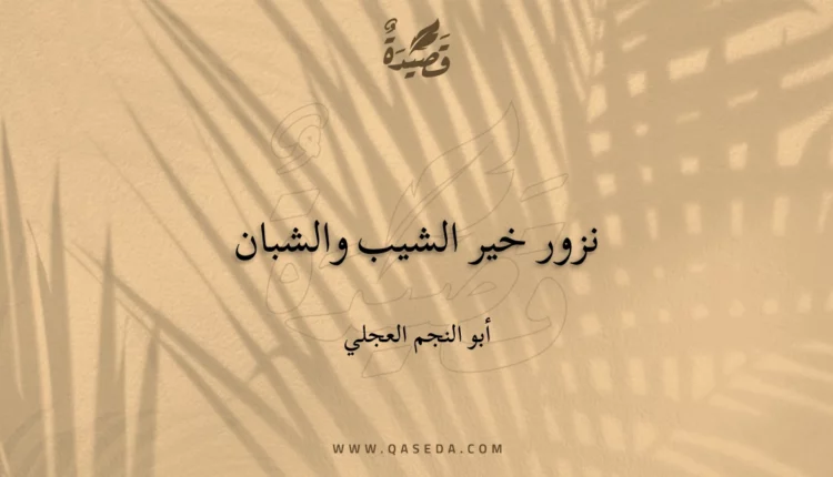 قصيدة نزور خير الشيب والشبان