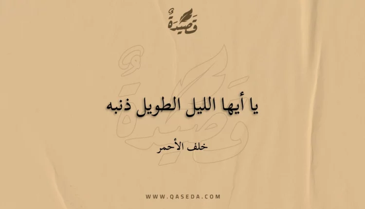 قصيدة يا أيها الليل الطويل ذنبه