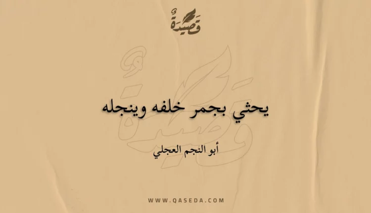 قصيدة يحثي بجمر خلفه وينجله